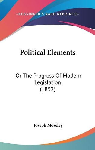 Cover image for Political Elements: Or The Progress Of Modern Legislation (1852)