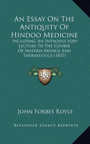 An Essay on the Antiquity of Hindoo Medicine: Including an Introductory Lecture to the Course of Materia Medica and Therapeutics (1837)