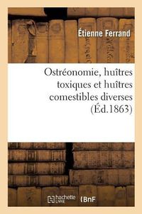 Cover image for Ostreonomie, Huitres Toxiques Et Huitres Comestibles Diverses: de Leurs Differentes Compositions Et Des Choix Que Doit En Faire La Therapeutique