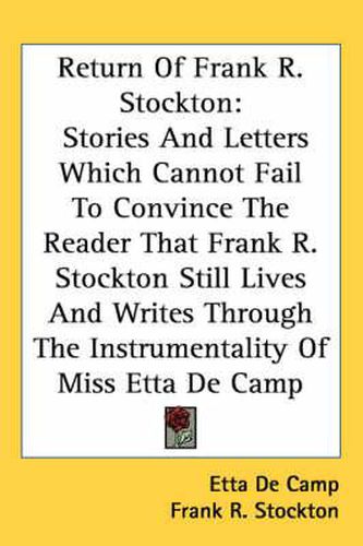 Cover image for Return of Frank R. Stockton: Stories and Letters Which Cannot Fail to Convince the Reader That Frank R. Stockton Still Lives and Writes Through the Instrumentality of Miss Etta de Camp