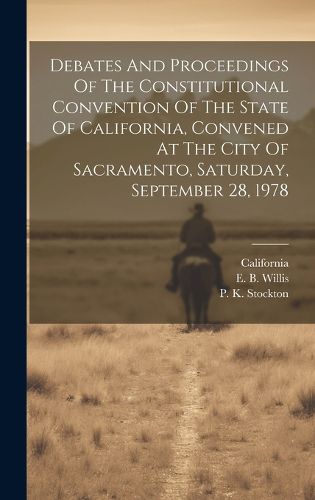 Cover image for Debates And Proceedings Of The Constitutional Convention Of The State Of California, Convened At The City Of Sacramento, Saturday, September 28, 1978