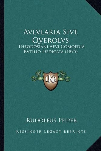 Cover image for Avlvlaria Sive Qverolvs: Theodosiani Aevi Comoedia Rvtilio Dedicata (1875)