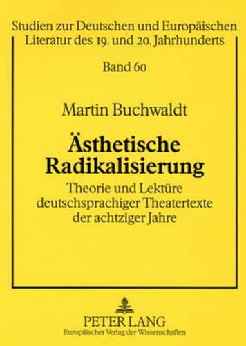 Cover image for Aesthetische Radikalisierung: Theorie Und Lektuere Deutschsprachiger Theatertexte Der Achtziger Jahre. Tankred Dorst:  Karlos , Rainald Goetz:  Krieg , Heiner Mueller:  Bildbeschreibung