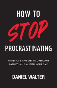 Cover image for How to Stop Procrastinating: Powerful Strategies to Overcome Laziness and Multiply Your Time