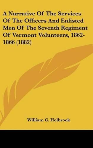 Cover image for A Narrative of the Services of the Officers and Enlisted Men of the Seventh Regiment of Vermont Volunteers, 1862-1866 (1882)