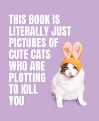 Cover image for This Book is Literally Just Pictures of Cute Cats Who Are Plotting to Kill You