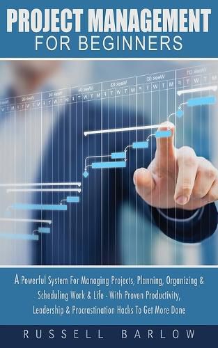 Cover image for Project Management For Beginners: A Powerful System For Managing Projects, Planning, Organizing & Scheduling Work & Life - With Proven Productivity, Leadership & Procrastination Hacks To Get More Done