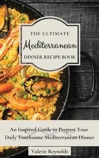 Cover image for The Ultimate Mediterranean Dinner Recipe Book: An Inspired Guide to Prepare Your Daily Toothsome Mediterranean Dinner