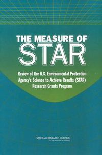 Cover image for The Measure of STAR: Review of the U.S. Environmental Protection Agency's Science To Achieve Results (STAR) Research Grants Program