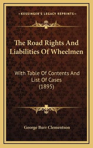 The Road Rights and Liabilities of Wheelmen: With Table of Contents and List of Cases (1895)