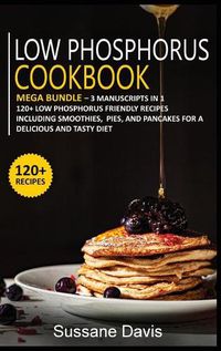 Cover image for Low Phosphorus Cookbook: MEGA BUNDLE - 3 Manuscripts in 1 - 120+ Low Phosphorus - friendly recipes including smoothies, pies, and pancakes for a delicious and tasty diet