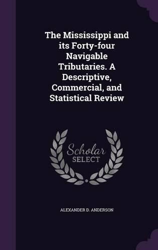 Cover image for The Mississippi and Its Forty-Four Navigable Tributaries. a Descriptive, Commercial, and Statistical Review