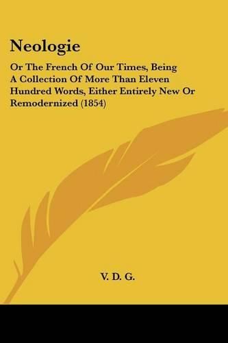 Cover image for Neologie: Or The French Of Our Times, Being A Collection Of More Than Eleven Hundred Words, Either Entirely New Or Remodernized (1854)