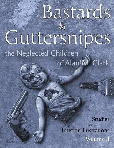 Bastards and Guttersnipes: The Neglected Children of Alan M. Clark: Studies and Interior Illustrations, Volume II