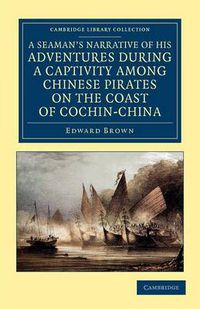 Cover image for A Seaman's Narrative of his Adventures during a Captivity among Chinese Pirates on the Coast of Cochin-China: And Afterwards during a Journey on Foot across that Country in the Years 1857-8