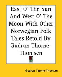 Cover image for East O' The Sun And West O' The Moon With Other Norwegian Folk Tales Retold By Gudrun Thorne-Thomsen