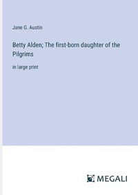 Cover image for Betty Alden; The first-born daughter of the Pilgrims