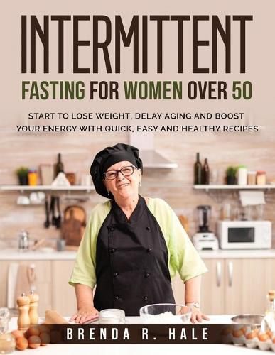 Cover image for Intermittent Fasting for Women Over 50: Start To Lose Weight, Delay Aging And Boost Your Energy With Quick, Easy and Healthy Recipes