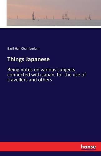 Things Japanese: Being notes on various subjects connected with Japan, for the use of travellers and others