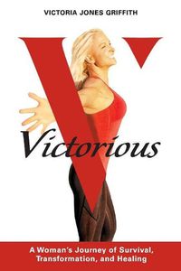 Cover image for Victorious: A Woman's Journey of Survival, Transformation, And Healing