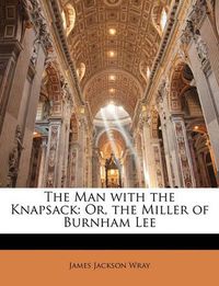 Cover image for The Man with the Knapsack: Or, the Miller of Burnham Lee