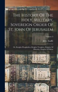 Cover image for The History Of The Holy, Military, Sovereign Order Of St. John Of Jerusalem