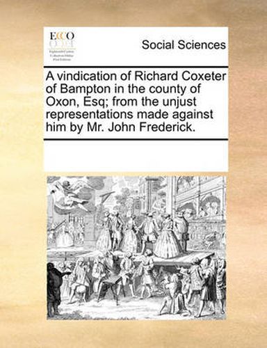 Cover image for A Vindication of Richard Coxeter of Bampton in the County of Oxon, Esq; From the Unjust Representations Made Against Him by Mr. John Frederick.