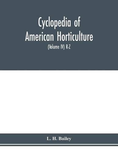 Cyclopedia of American horticulture, comprising suggestions for cultivation of horticultural plants, descriptions of the species of fruits, vegetables, flowers and ornamental plants sold in the United States and Canada, together with geographical and biog