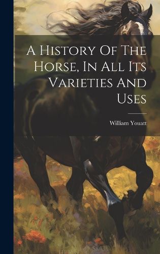 Cover image for A History Of The Horse, In All Its Varieties And Uses