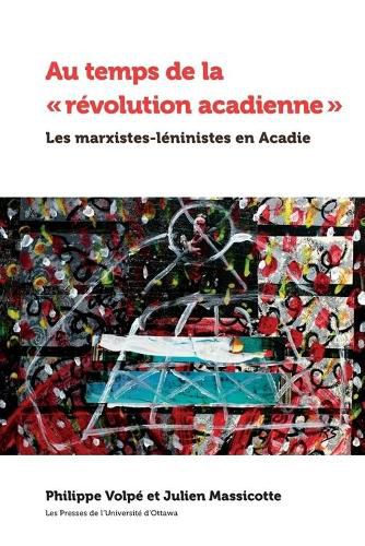 Au temps de la   revolution acadienne: Les marxistes-leninistes en Acadie