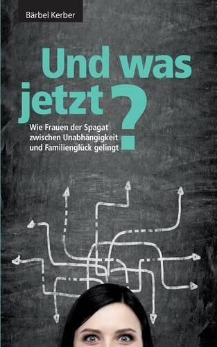 Cover image for Und was jetzt?: Wie Frauen der Spagat zwischen Unabhangigkeit und Familiengluck gelingt