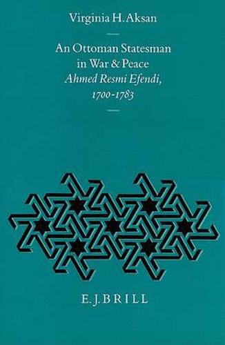 An Ottoman Statesman in War and Peace: Ahmed Resmi Efendi, 1700-1783