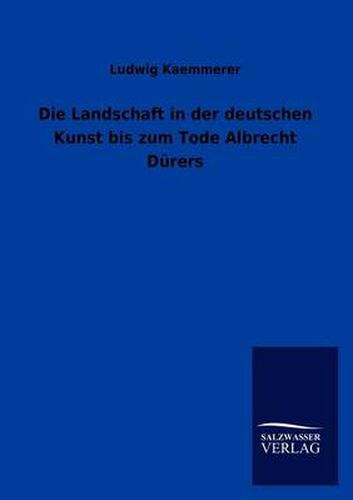 Cover image for Die Landschaft in Der Deutschen Kunst Bis Zum Tode Albrecht Durers