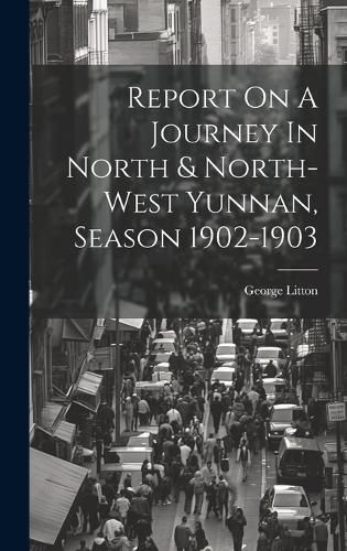 Cover image for Report On A Journey In North & North-west Yunnan, Season 1902-1903