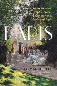 Cover image for Paris: Secret Gardens, Hidden Places, and Stories of the City of Light