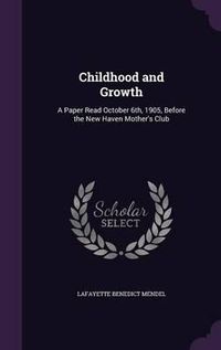 Cover image for Childhood and Growth: A Paper Read October 6th, 1905, Before the New Haven Mother's Club