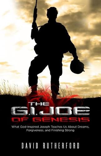Cover image for The G.I. Joe of Genesis: What God-Inspired Joseph Teaches Us About Dreams, Forgiveness, and Finishing Strong