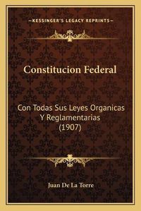 Cover image for Constitucion Federal: Con Todas Sus Leyes Organicas y Reglamentarias (1907)