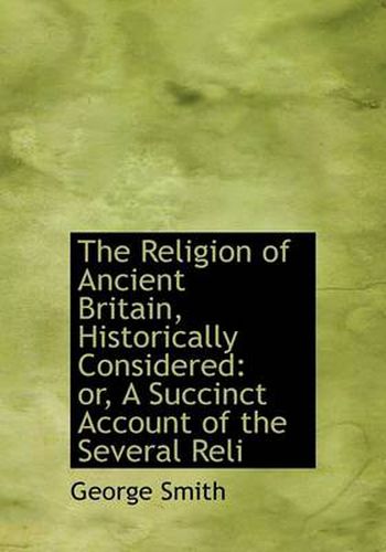 Cover image for The Religion of Ancient Britain, Historically Considered: or, A Succinct Account of the Several Reli