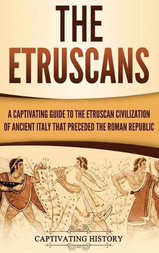 Cover image for The Etruscans: A Captivating Guide to the Etruscan Civilization of Ancient Italy That Preceded the Roman Republic