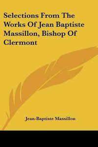 Cover image for Selections from the Works of Jean Baptiste Massillon, Bishop of Clermont