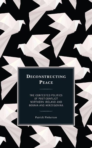 Cover image for Deconstructing Peace: The Contested Politics of Post-Conflict Northern Ireland and Bosnia and Herzegovina