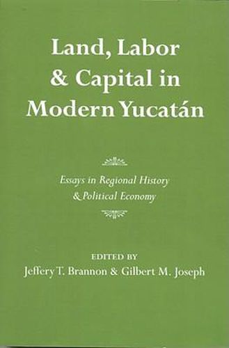 Cover image for Land, Labor, and Capital in Modern Yucatan: Essays in Regional History and Political Economy