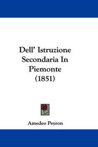 Cover image for Dell' Istruzione Secondaria In Piemonte (1851)