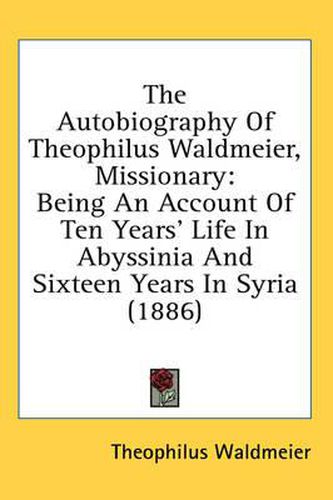 The Autobiography of Theophilus Waldmeier, Missionary: Being an Account of Ten Years' Life in Abyssinia and Sixteen Years in Syria (1886)