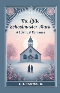 Cover image for The Little Schoolmaster Mark A Spiritual Romance