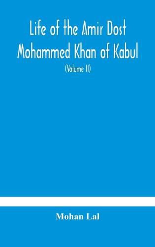 Life of the amir Dost Mohammed Khan of Kabul: with his political proceedings towards the English, Russian and Persian governments, including the victory and disasters of the British army in Afghanistan (Volume II)