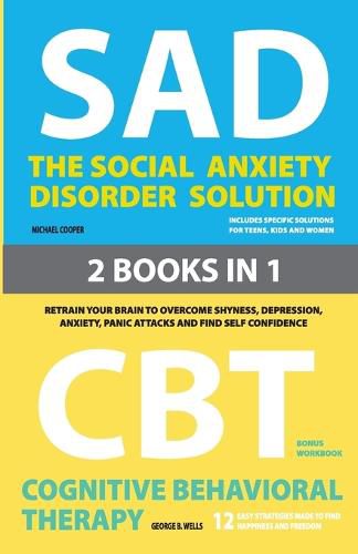 Cover image for The Social Anxiety Disorder Solution and Cognitive Behavioral Therapy: 2 Books in 1: Retrain your brain to overcome shyness, depression, anxiety and panic attacks and find self confidence