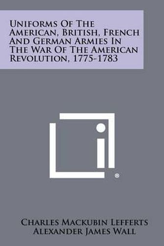 Cover image for Uniforms of the American, British, French and German Armies in the War of the American Revolution, 1775-1783