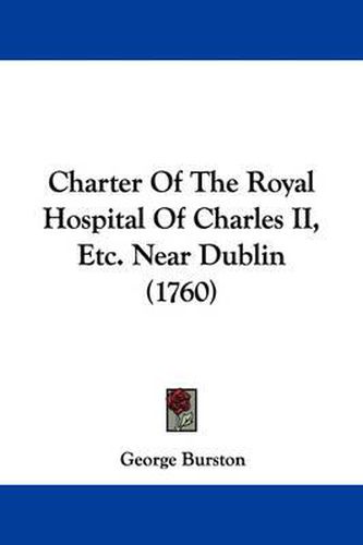 Cover image for Charter Of The Royal Hospital Of Charles II, Etc. Near Dublin (1760)